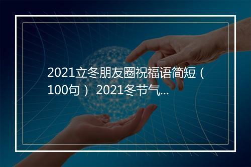 2021立冬朋友圈祝福语简短（100句） 2021冬节气祝福语说说