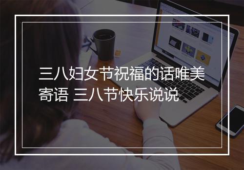 三八妇女节祝福的话唯美寄语 三八节快乐说说