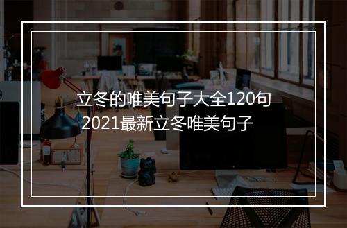 立冬的唯美句子大全120句 2021最新立冬唯美句子