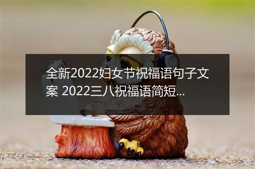 全新2022妇女节祝福语句子文案 2022三八祝福语简短句子