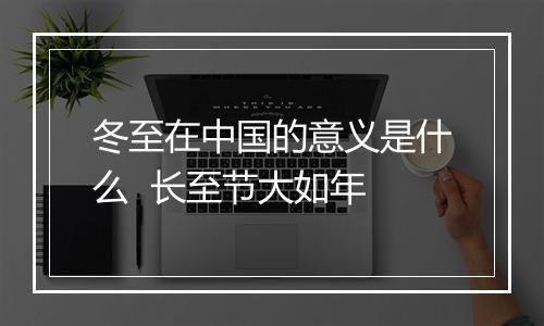 冬至在中国的意义是什么  长至节大如年
