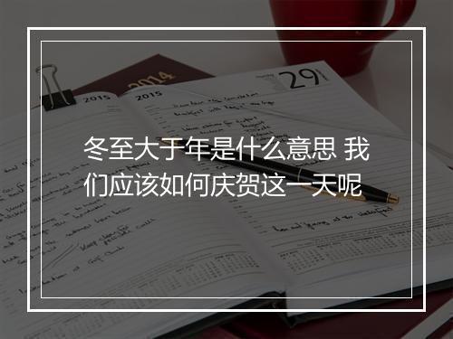 冬至大于年是什么意思 我们应该如何庆贺这一天呢