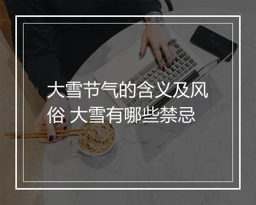 大雪节气的含义及风俗 大雪有哪些禁忌