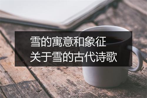 雪的寓意和象征 关于雪的古代诗歌
