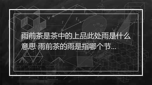 雨前茶是茶中的上品此处雨是什么意思 雨前茶的雨是指哪个节气