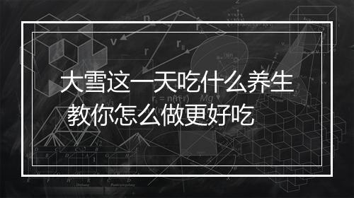 大雪这一天吃什么养生 教你怎么做更好吃