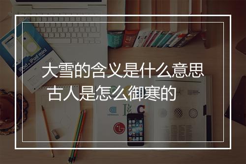 大雪的含义是什么意思 古人是怎么御寒的