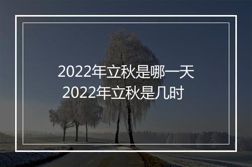 2022年立秋是哪一天 2022年立秋是几时