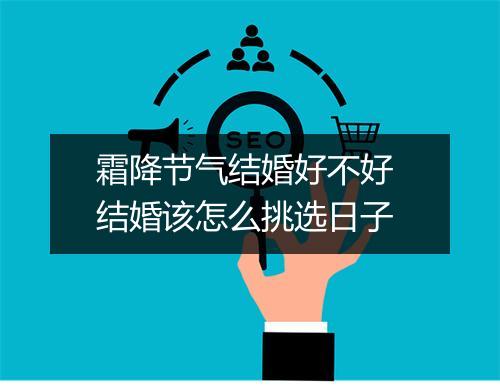 霜降节气结婚好不好 结婚该怎么挑选日子