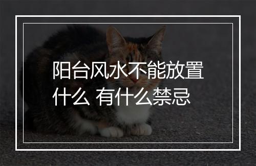 阳台风水不能放置什么 有什么禁忌