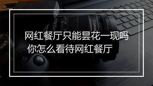网红餐厅只能昙花一现吗 你怎么看待网红餐厅