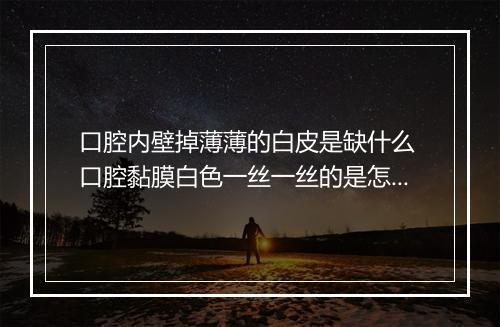 口腔内壁掉薄薄的白皮是缺什么 口腔黏膜白色一丝一丝的是怎么回事