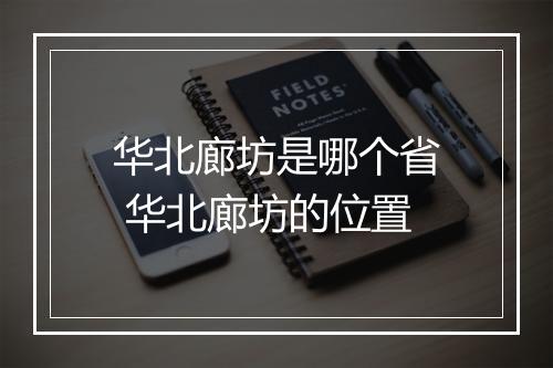 华北廊坊是哪个省 华北廊坊的位置