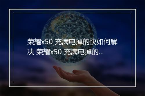荣耀x50 充满电掉的快如何解决 荣耀x50 充满电掉的快如何解决呢