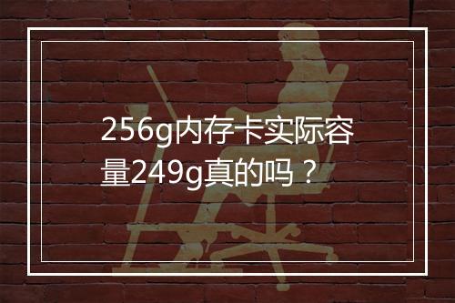 256g内存卡实际容量249g真的吗？