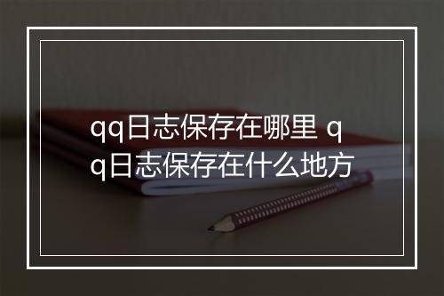 qq日志保存在哪里 qq日志保存在什么地方
