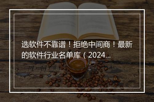 选软件不靠谱！拒绝中间商！最新的软件行业名单库（20240402）
