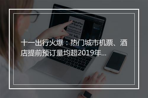 十一出行火爆：热门城市机票、酒店提前预订量均超2019年 小众旅游目的地崛起