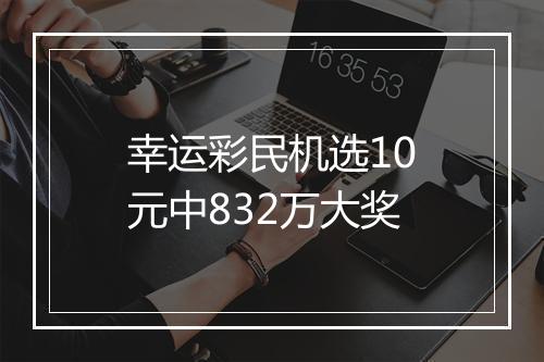 幸运彩民机选10元中832万大奖