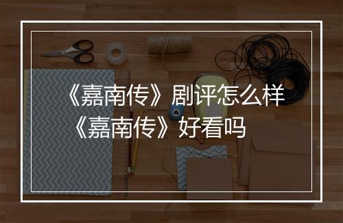 《嘉南传》剧评怎么样 《嘉南传》好看吗