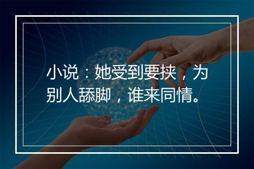 小说：她受到要挟，为别人舔脚，谁来同情。