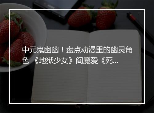 中元鬼幽幽！盘点动漫里的幽灵角色 《地狱少女》阎魔爱《死神/境·界》朽木露琪亚