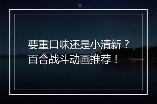 要重口味还是小清新？百合战斗动画推荐！