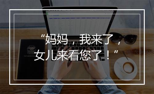 “妈妈，我来了，女儿来看您了！”