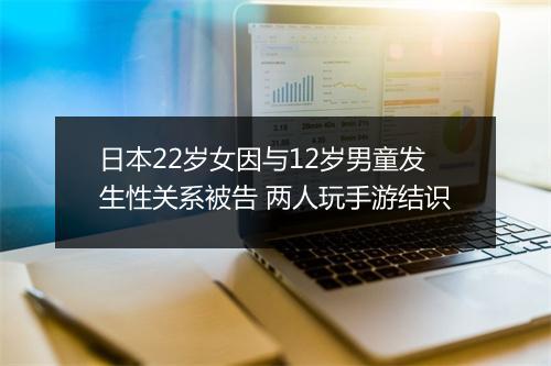 日本22岁女因与12岁男童发生性关系被告 两人玩手游结识