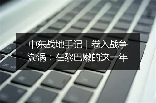 中东战地手记｜卷入战争漩涡：在黎巴嫩的这一年