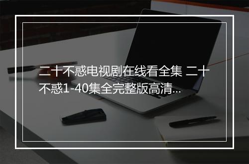 二十不惑电视剧在线看全集 二十不惑1-40集全完整版高清免费看