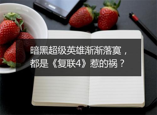 暗黑超级英雄渐渐落寞，都是《复联4》惹的祸？