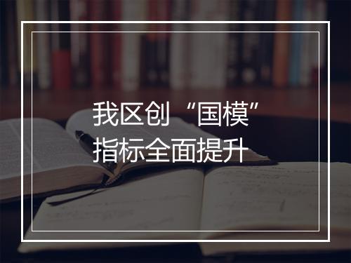 我区创“国模”指标全面提升