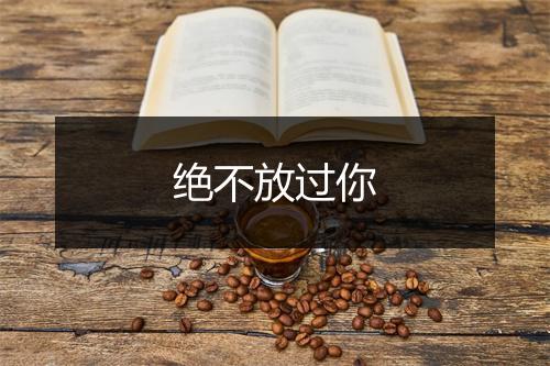 绝不放过你