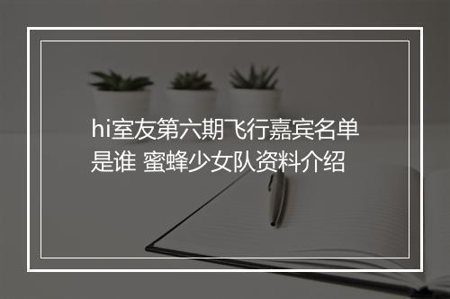 hi室友第六期飞行嘉宾名单是谁 蜜蜂少女队资料介绍