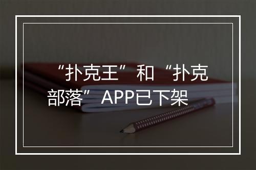 “扑克王”和“扑克部落”APP已下架