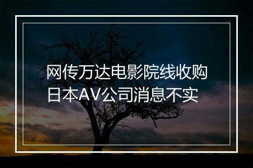 网传万达电影院线收购日本AV公司消息不实