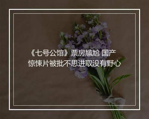 《七号公馆》票房尴尬 国产惊悚片被批不思进取没有野心