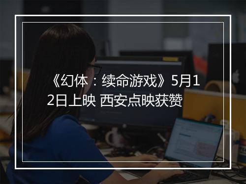 《幻体：续命游戏》5月12日上映 西安点映获赞
