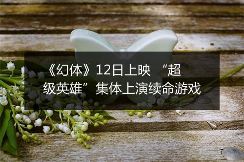 《幻体》12日上映 “超级英雄”集体上演续命游戏