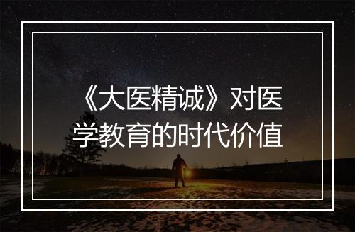 《大医精诚》对医学教育的时代价值