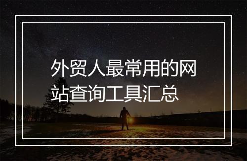外贸人最常用的网站查询工具汇总