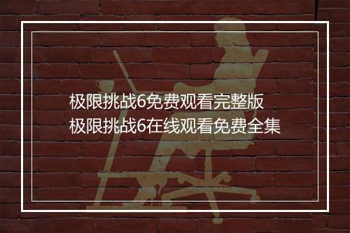 极限挑战6免费观看完整版 极限挑战6在线观看免费全集