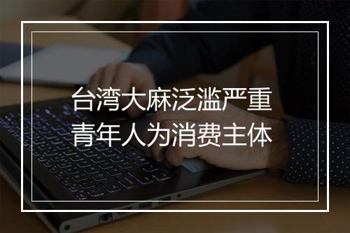 台湾大麻泛滥严重 青年人为消费主体