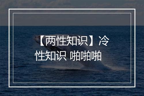 【两性知识】冷性知识 啪啪啪