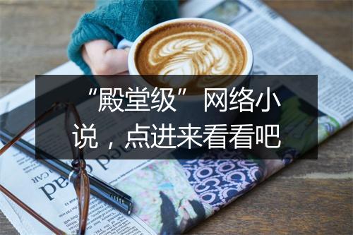 “殿堂级”网络小说，点进来看看吧