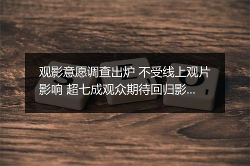 观影意愿调查出炉 不受线上观片影响 超七成观众期待回归影院