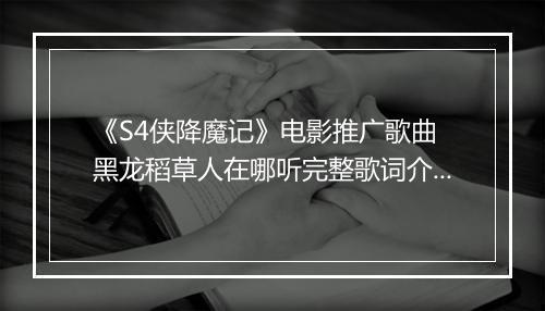 《S4侠降魔记》电影推广歌曲 黑龙稻草人在哪听完整歌词介绍