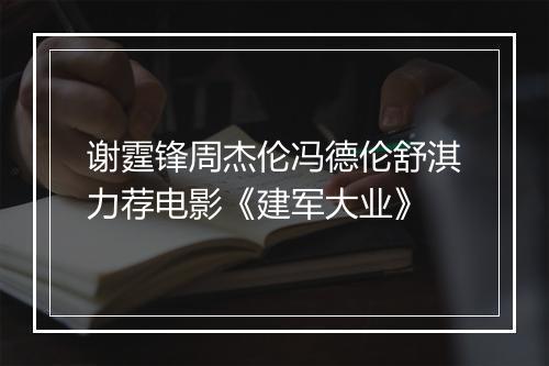 谢霆锋周杰伦冯德伦舒淇力荐电影《建军大业》