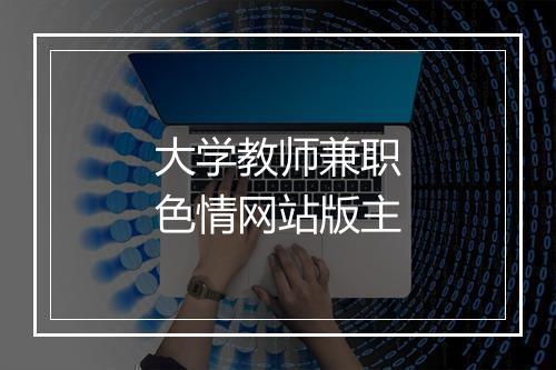 大学教师兼职色情网站版主